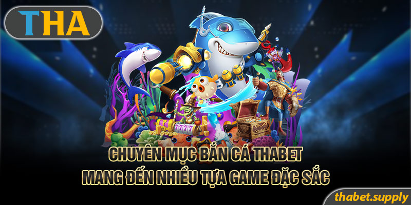 Chuyên mục bắn cá Thabet mang đến nhiều tựa game đặc sắc