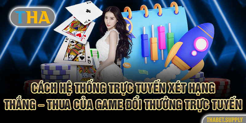 Cách hệ thống trực tuyến xét hạng thắng - thua của game đổi thưởng trực tuyến