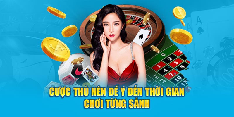 Cược thủ nên để ý đến thời gian chơi từng sảnh