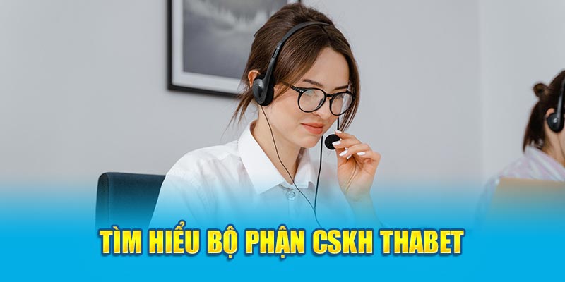 Tìm hiểu bộ phận CSKH Thabet